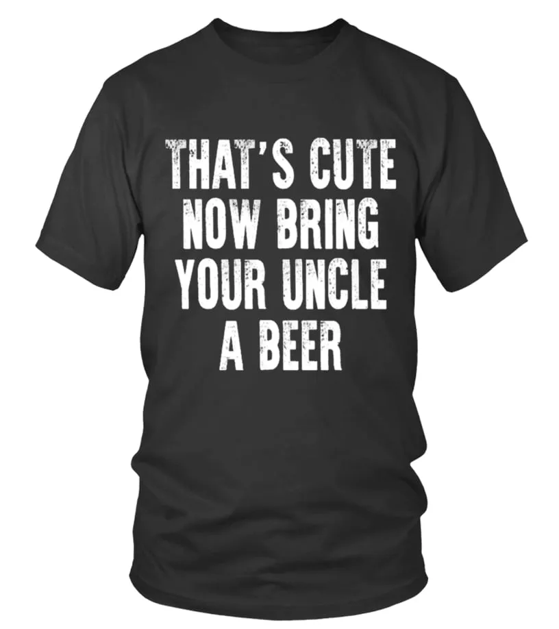 THAT S CUTE NOW BRING YOUR UNCLE A BEER T SHIRT Camiseta cuello redondo Unisex